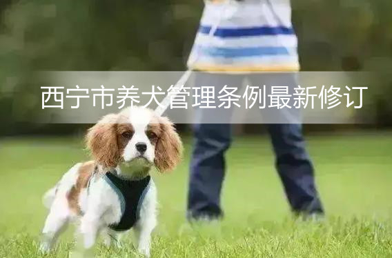 西宁市养犬管理条例最新修订